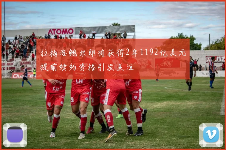 拉梅洛鲍尔即将获得2年1192亿美元提前续约资格引发关注