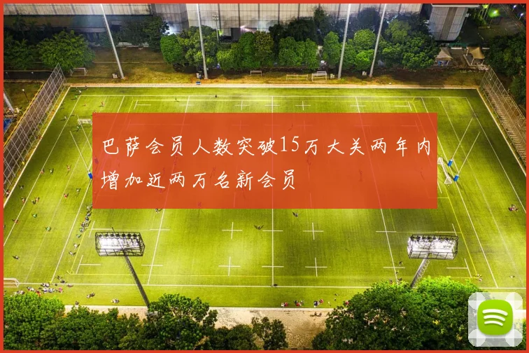 巴萨会员人数突破15万大关两年内增加近两万名新会员