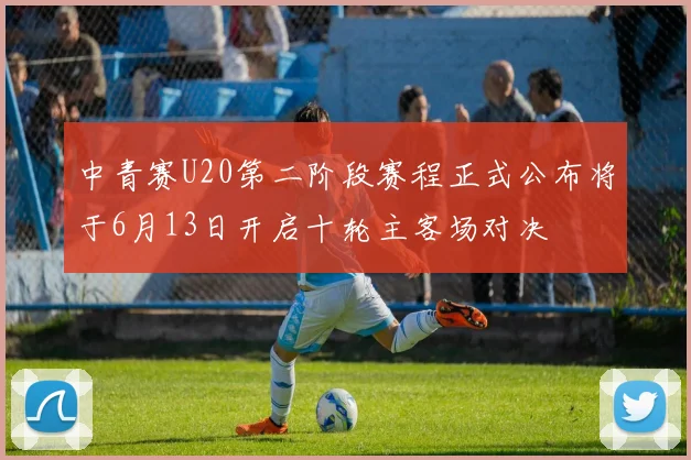 中青赛U20第二阶段赛程正式公布将于6月13日开启十轮主客场对决