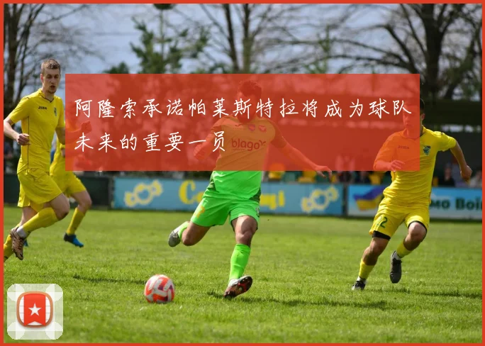 阿隆索承诺帕莱斯特拉将成为球队未来的重要一员