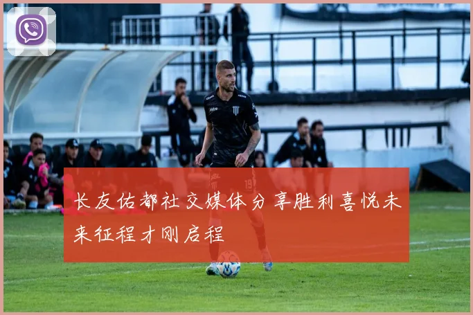 长友佑都社交媒体分享胜利喜悦未来征程才刚启程