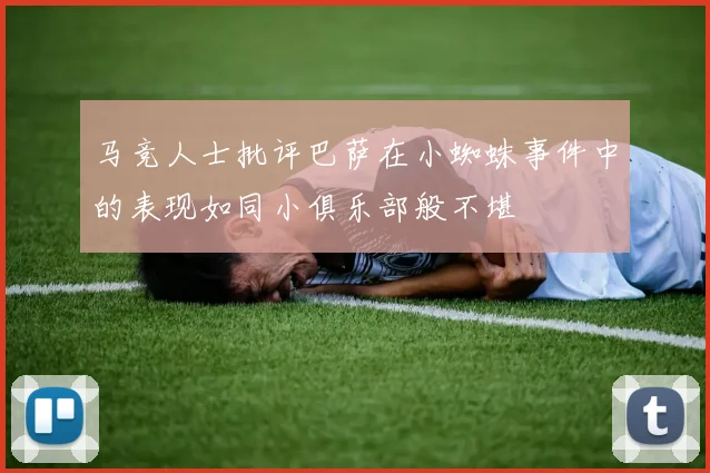 马竞人士批评巴萨在小蜘蛛事件中的表现如同小俱乐部般不堪