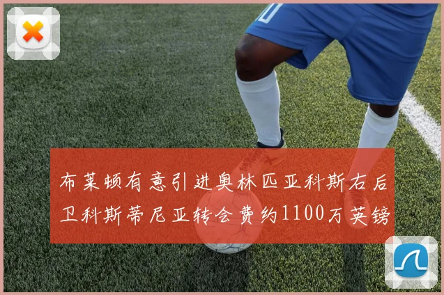 布莱顿有意引进奥林匹亚科斯右后卫科斯蒂尼亚转会费约1100万英镑