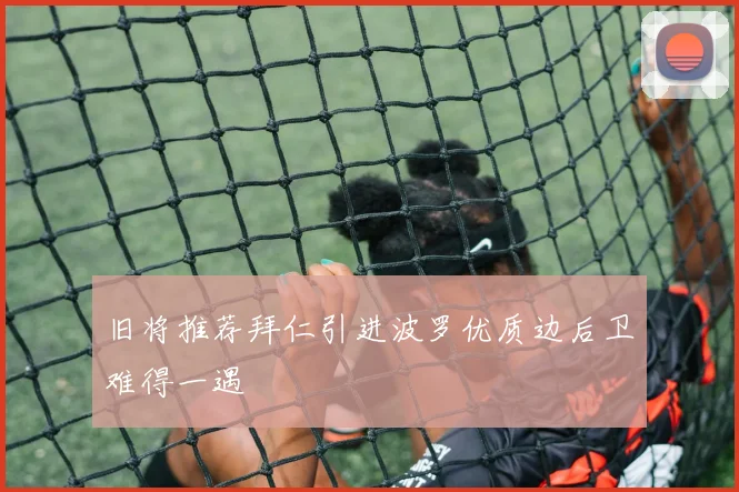 旧将推荐拜仁引进波罗优质边后卫难得一遇