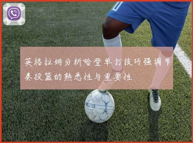 英格拉姆分析哈登单打技巧强调节奏投篮的熟悉性与重要性