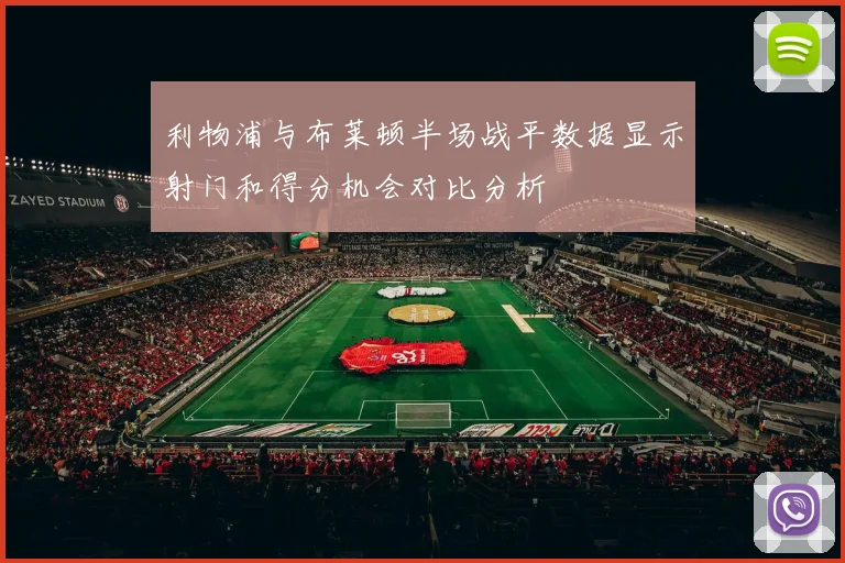 利物浦与布莱顿半场战平数据显示射门和得分机会对比分析